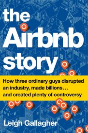 The Airbnb Story, How Three Ordinary Guys Disrupted an Industry, Made Billions . . . and Created Plenty of Controversy