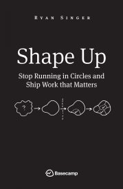 Shape Up, Stop Running in Circles and Ship Work that Matters