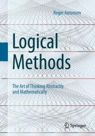 Logical Methods, The Art of Thinking Abstractly and Mathematically