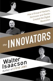 The Innovators, How a Group of Hackers, Geniuses, and Geeks Created the Digital Revolution