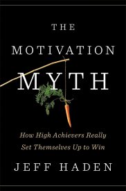 The Motivation Myth, How High Achievers Really Set Themselves Up to Win