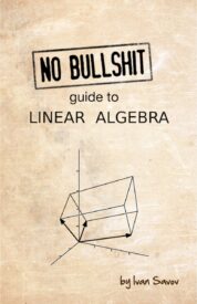 No Bullshit Guide to Linear Algebra