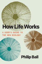 How Life Works, A User's Guide to the New Biology