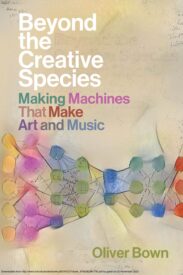Beyond the Creative Species, Making Machines That Make Art and Music