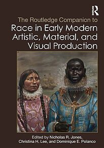 The Routledge Companion to Race in Early Modern Artistic, Material, and Visual Production